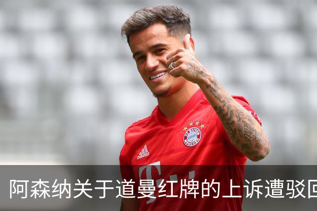 阿森纳关于道曼红牌的上诉遭驳回，其将缺席对利物浦的比赛